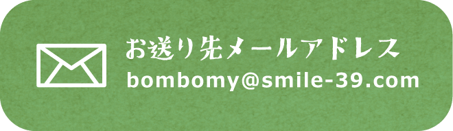 お送り先メールアドレス 　bombomy＠smile-39.com